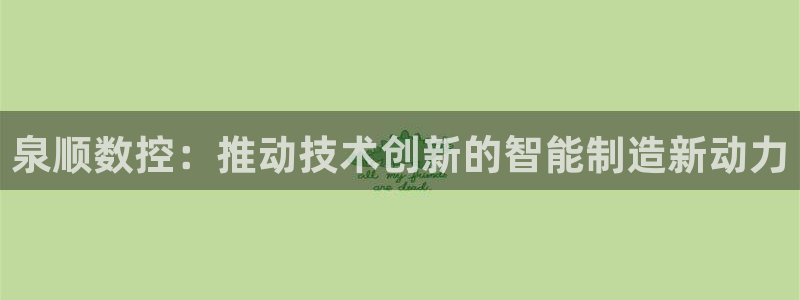 天辰娱乐线路:泉顺数控:推动技术创新的智能制造新动力