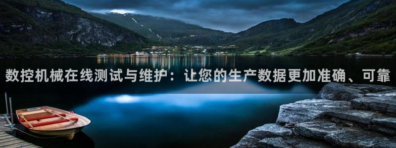 天辰娱乐平台地址在哪里:数控机械在线测试与维护:让您的生产数据更加准确、可靠