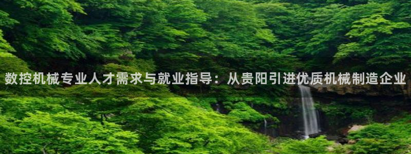 天辰娱乐 849852:数控机械专业人才需求与就业指导:从贵阳引进优质机械制造企业