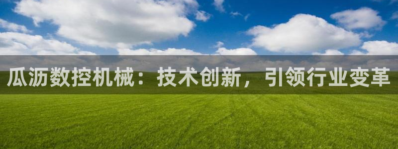 天辰娱乐 44516:瓜沥数控机械:技术创新,引领行业变革