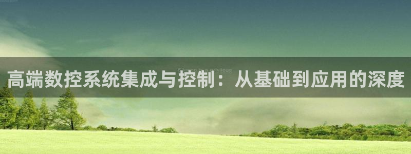 天辰娱乐登录:高端数控系统集成与控制:从基础到应用的深度