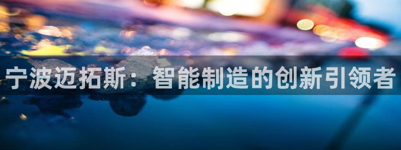 天辰娱乐:宁波迈拓斯:智能制造的创新引领者