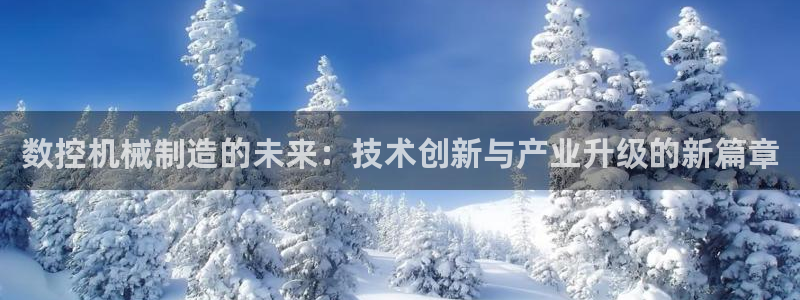 天辰娱乐娱乐:数控机械制造的未来:技术创新与产业升级的新篇章