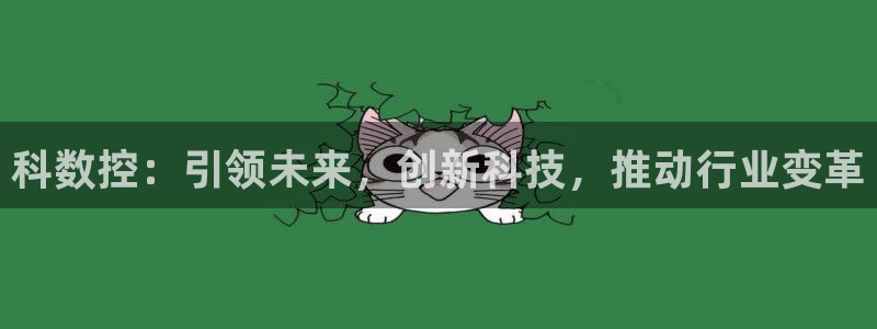 天辰娱乐注册登录:科数控:引领未来,创新科技,推动行业变革